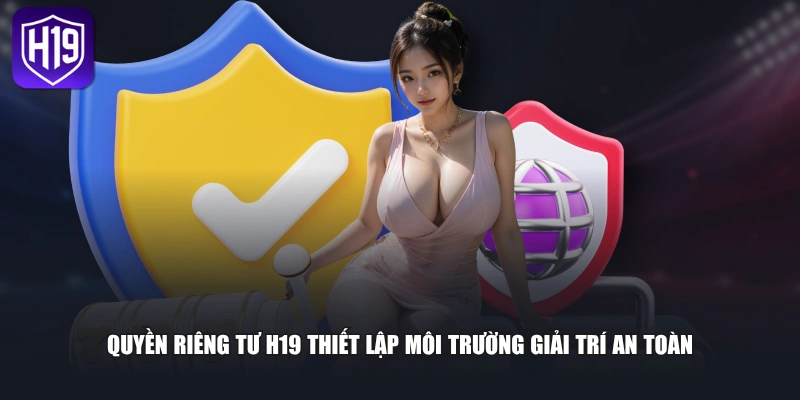 Quyền riêng tư H19 thiết lập môi trường giải trí an toàn
